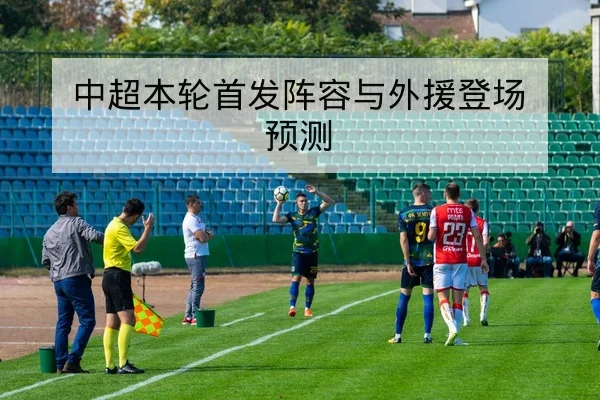 中超本轮首发阵容与外援登场预测