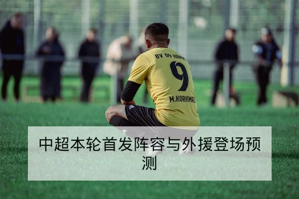 中超本轮首发阵容与外援登场预测