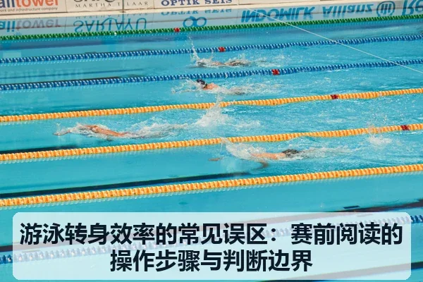 游泳转身效率的常见误区:赛前阅读的操作步骤与判断边界